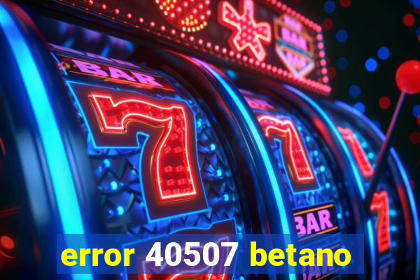 error 40507 betano